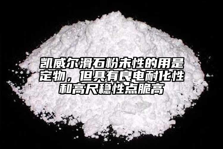 凱威爾滑石粉未性的用是定物，但具有良電耐化性和高尺穩(wěn)性點(diǎn)脆高