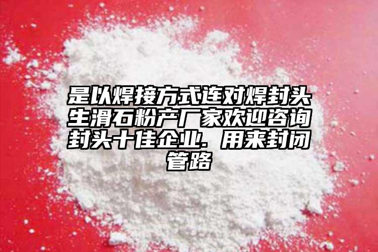 是以焊接方式連對(duì)焊封頭生滑石粉產(chǎn)廠家歡迎咨詢封頭十佳企業(yè). 用來(lái)封閉管路