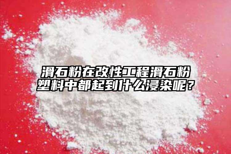 滑石粉在改性工程滑石粉塑料中都起到什么浸染呢？