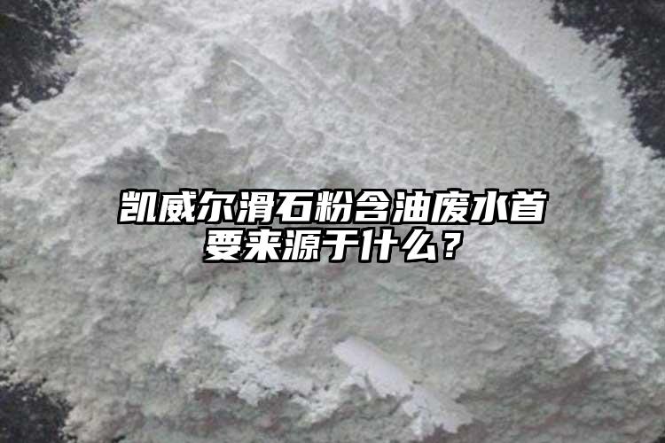 凱威爾滑石粉含油廢水首要來源于什么？