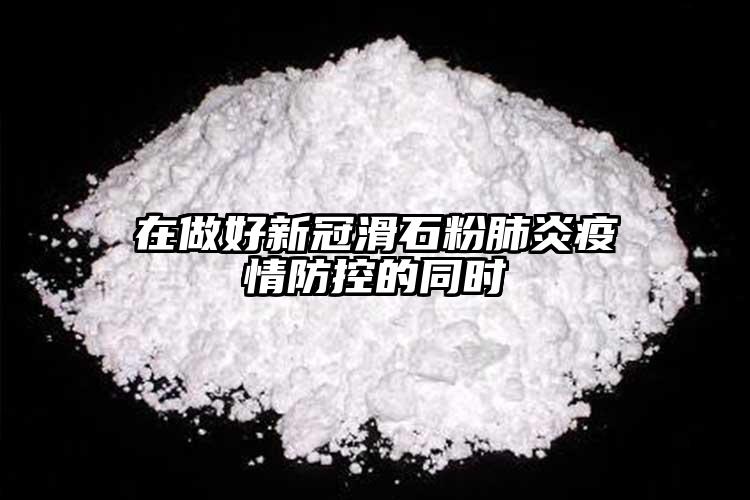 在做好新冠滑石粉肺炎疫情防控的同時(shí)