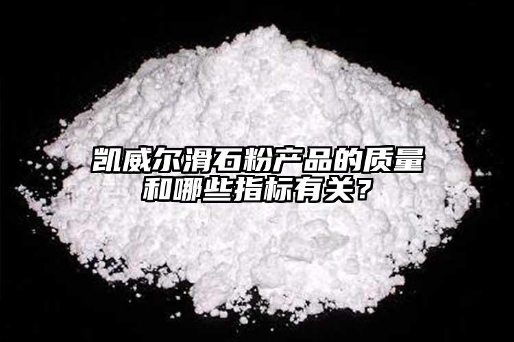 凱威爾滑石粉產(chǎn)品的質(zhì)量和哪些指標有關(guān)？