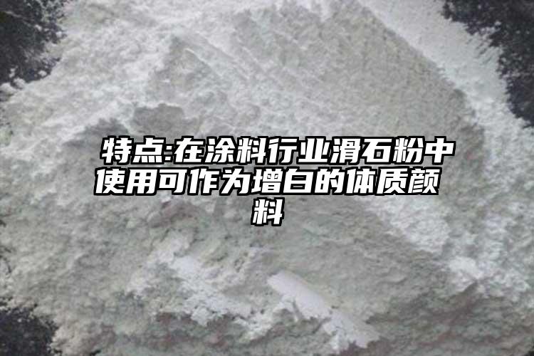  特點:在涂料行業(yè)滑石粉中使用可作為增白的體質(zhì)顏料