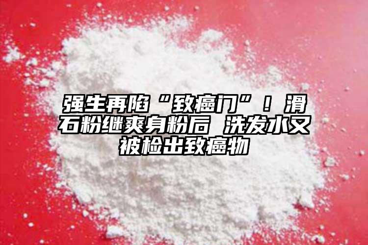 強(qiáng)生再陷“致癌門”！滑石粉繼爽身粉后 洗發(fā)水又被檢出致癌物