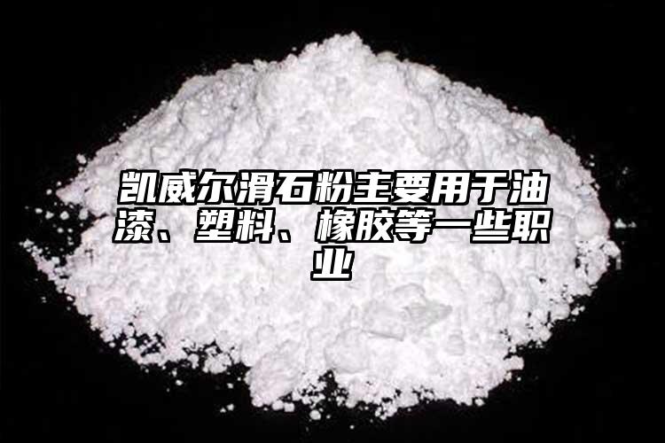 凱威爾滑石粉主要用于油漆、塑料、橡膠等一些職業(yè)